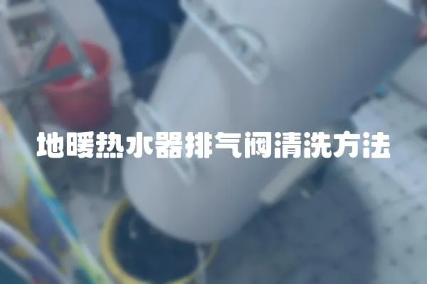 地暖热水器排气阀清洗方法