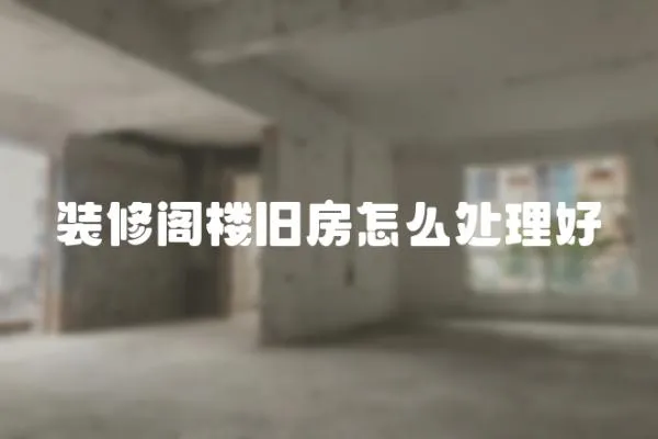 裝修閣樓舊房怎么處理好