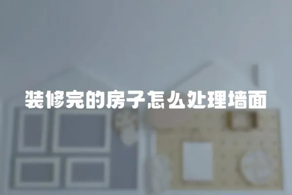 裝修完的房子怎么處理墻面