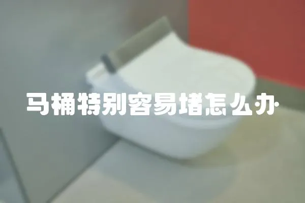 马桶特别容易堵怎么办