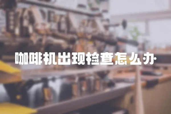 咖啡機出現檢查怎么辦