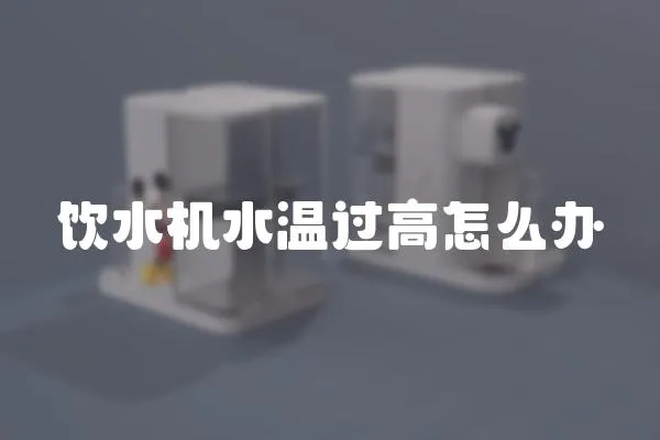 飲水機水溫過高怎么辦