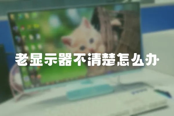 老顯示器不清楚怎么辦