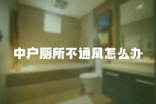 中戶廁所不通風怎么辦