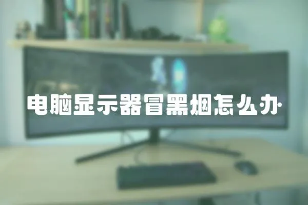 電腦顯示器冒黑煙怎么辦