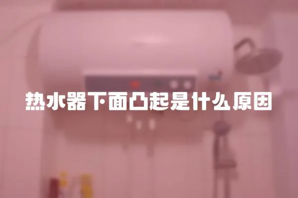 熱水器下面凸起是什么原因