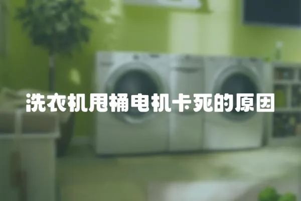洗衣機(jī)甩桶電機(jī)卡死的原因