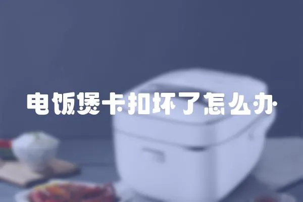 電飯煲卡扣壞了怎么辦
