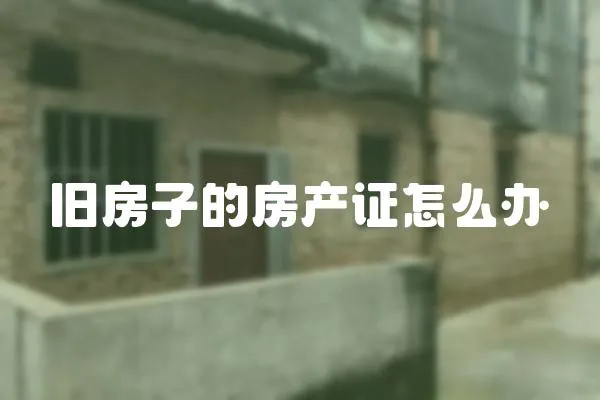 舊房子的房產(chǎn)證怎么辦