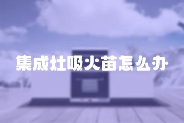 集成灶吸火苗怎么辦