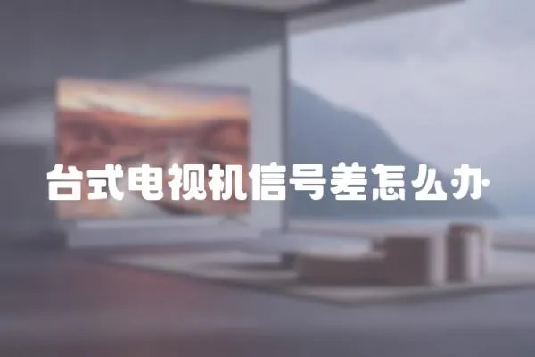 臺式電視機信號差怎么辦