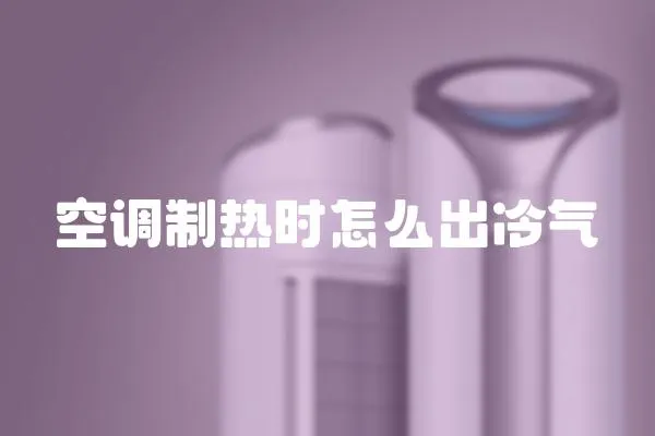 空調制熱時怎么出冷氣