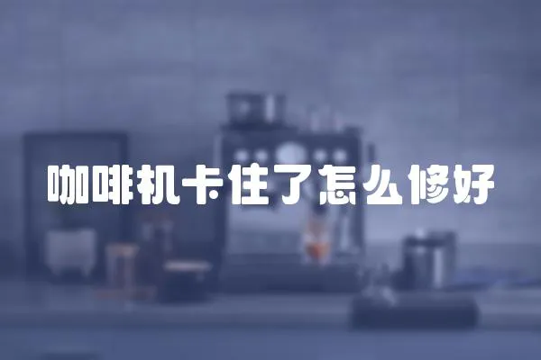 咖啡機卡住了怎么修好