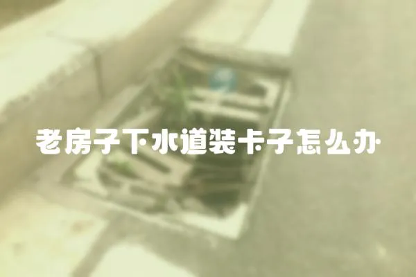 老房子下水道裝卡子怎么辦