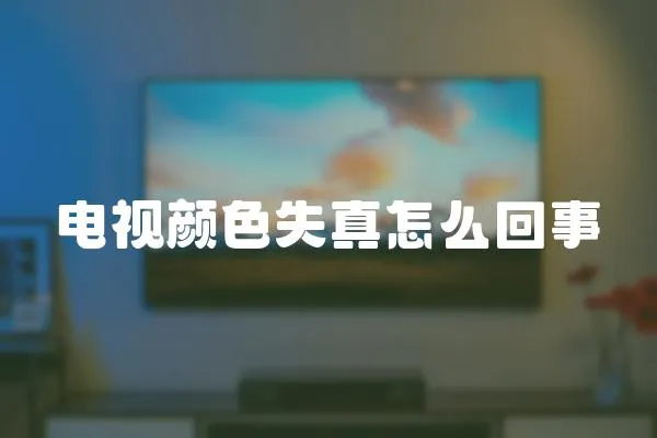電視顏色失真怎么回事