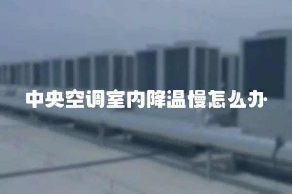 中央空調室內降溫慢怎么辦