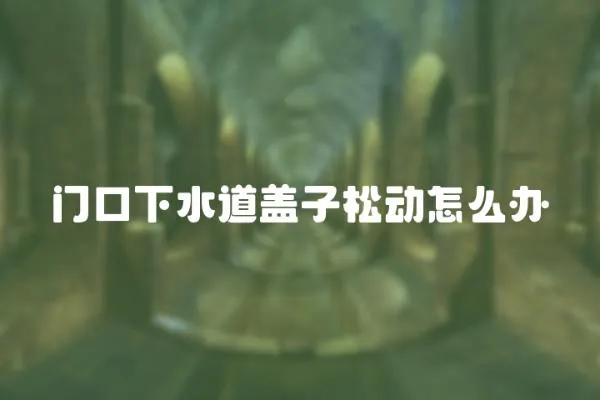 門口下水道蓋子松動怎么辦