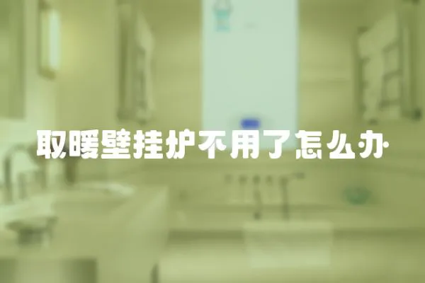 取暖壁掛爐不用了怎么辦