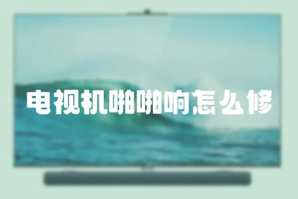 電視機啪啪響怎么修