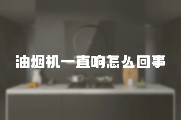 油煙機一直響怎么回事