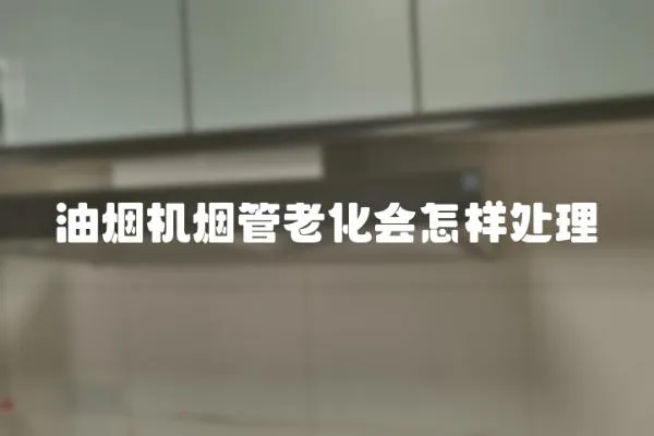 油煙機煙管老化會怎樣處理