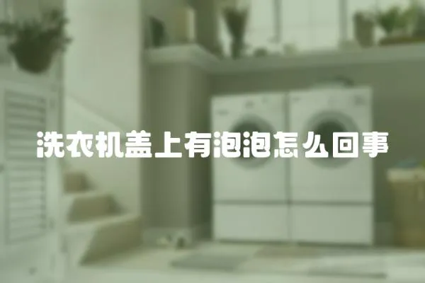 洗衣機蓋上有泡泡怎么回事