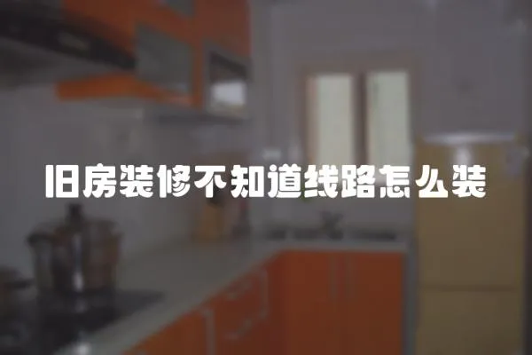舊房裝修不知道線路怎么裝