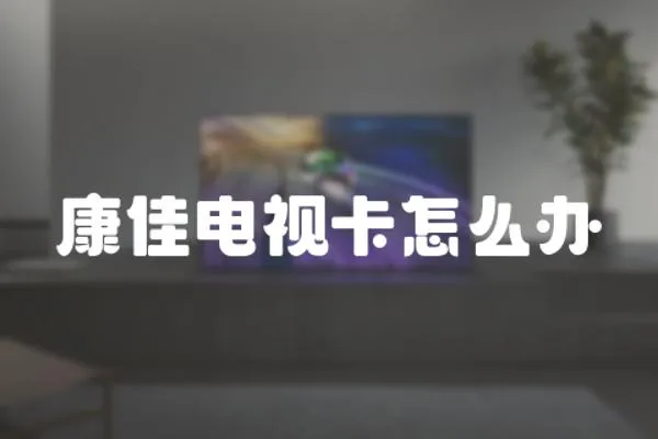 康佳電視卡怎么辦