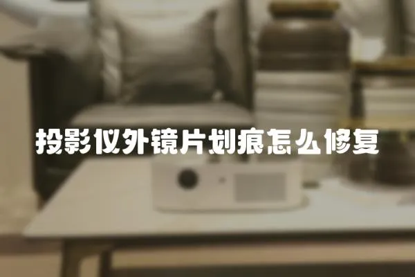 投影儀外鏡片劃痕怎么修復(fù)