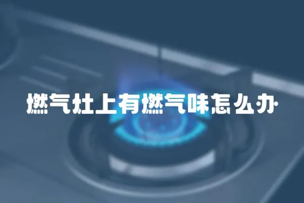 燃氣灶上有燃氣味怎么辦