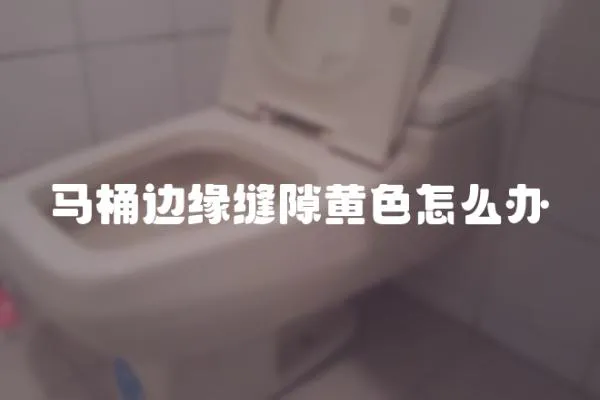 馬桶邊緣縫隙黃色怎么辦