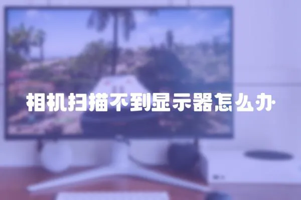 相機掃描不到顯示器怎么辦