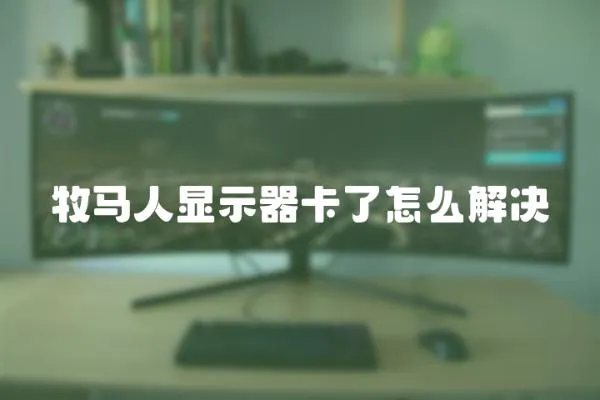 牧馬人顯示器卡了怎么解決
