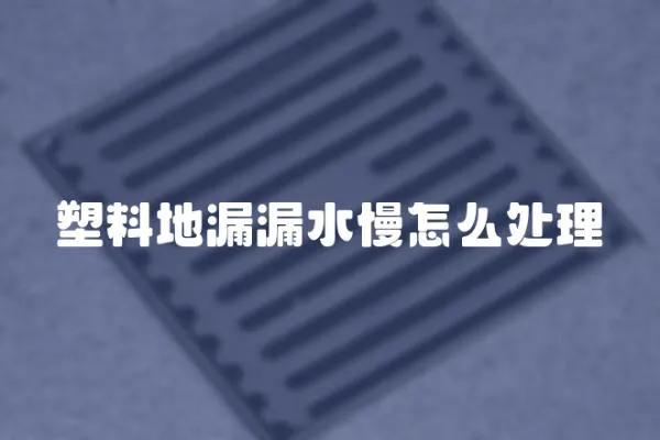 塑料地漏漏水慢怎么處理