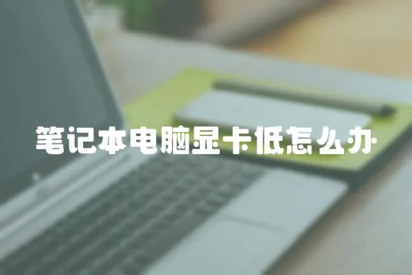 筆記本電腦顯卡低怎么辦
