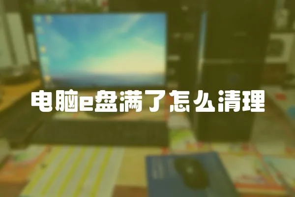 電腦e盤滿了怎么清理