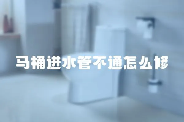 馬桶進水管不通怎么修