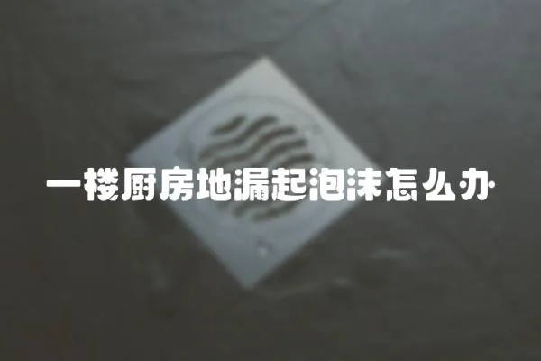 一樓廚房地漏起泡沫怎么辦