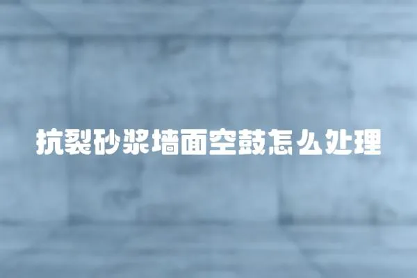 抗裂砂漿墻面空鼓怎么處理