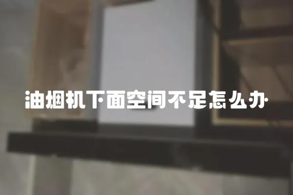 油煙機下面空間不足怎么辦