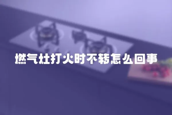 燃气灶打火时不转怎么回事