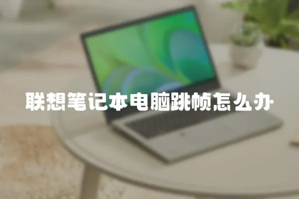 聯想筆記本電腦跳幀怎么辦