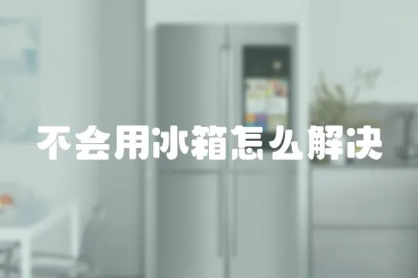 不會用冰箱怎么解決
