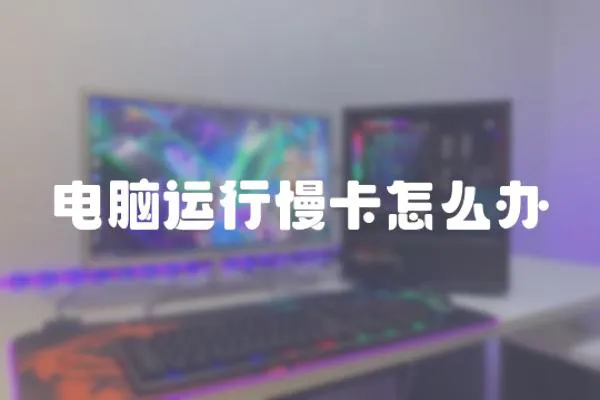 電腦運行慢卡怎么辦