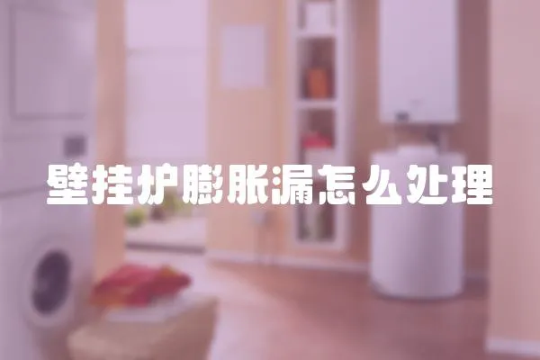 壁掛爐膨脹漏怎么處理