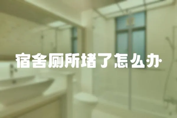 宿舍廁所堵了怎么辦