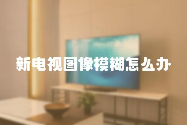 新電視圖像模糊怎么辦