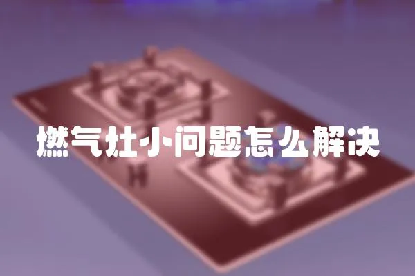 燃氣灶小問題怎么解決
