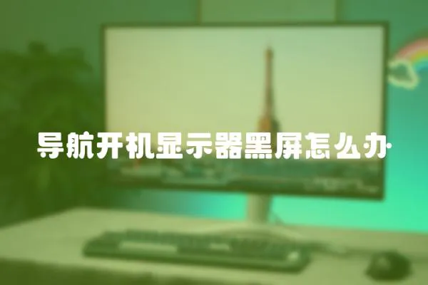 導航開機顯示器黑屏怎么辦