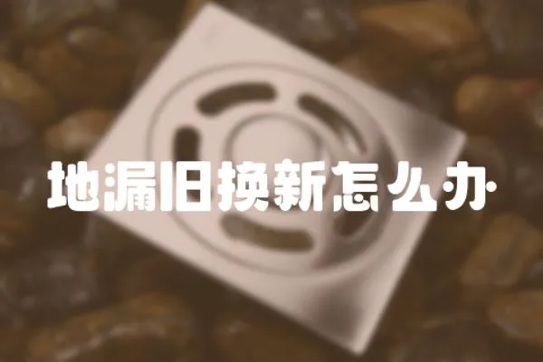 地漏舊換新怎么辦